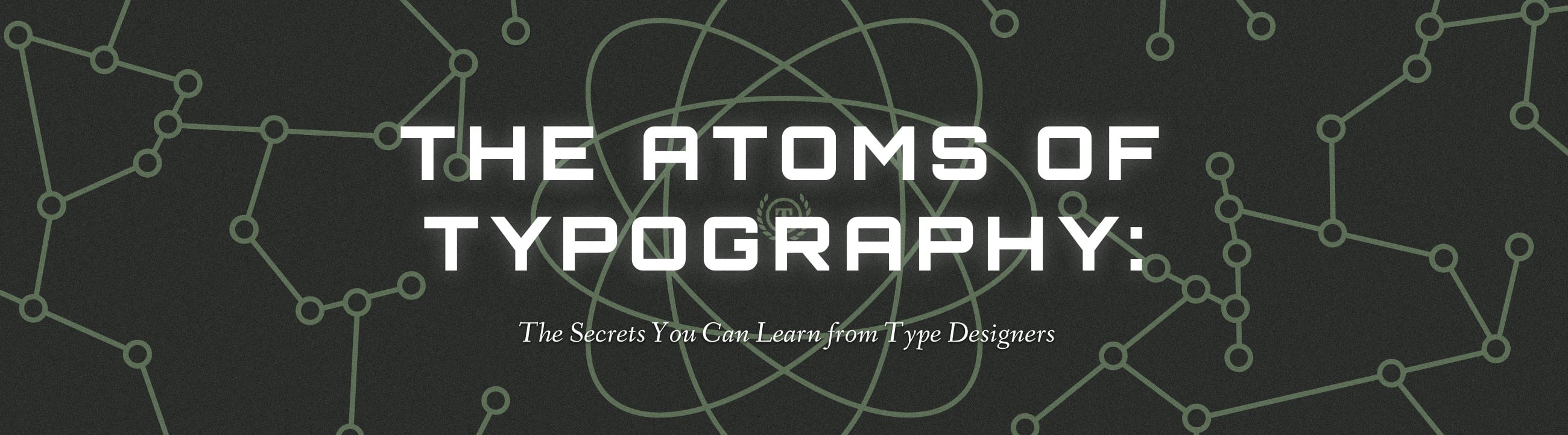 The Atoms of Typography: The Secrets You Can Learn from Type Designers